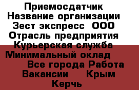 Приемосдатчик › Название организации ­ Зест-экспресс, ООО › Отрасль предприятия ­ Курьерская служба › Минимальный оклад ­ 27 000 - Все города Работа » Вакансии   . Крым,Керчь